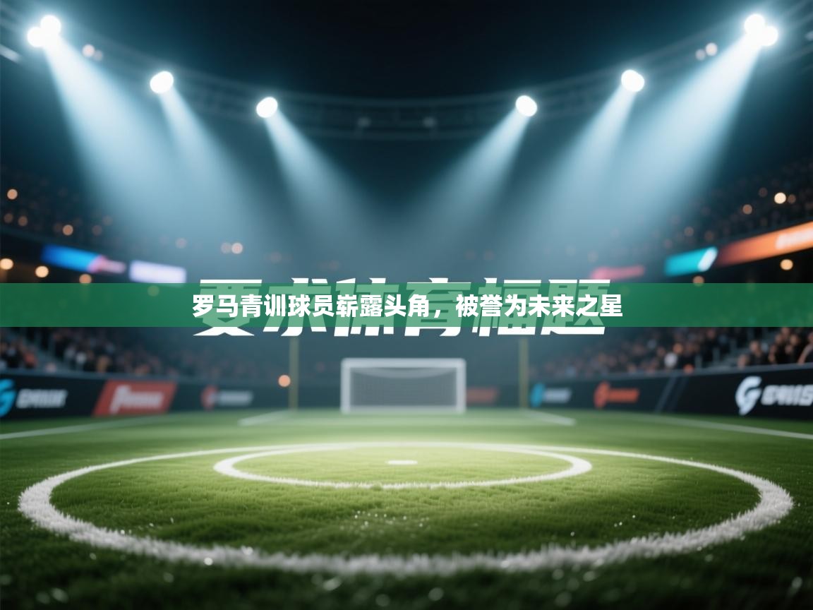 罗马青训球员崭露头角，被誉为未来之星  第2张