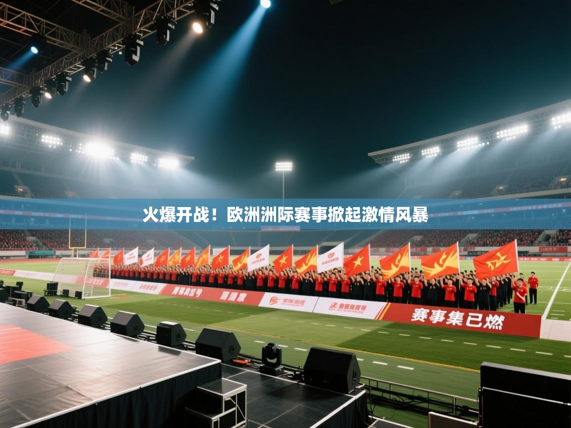 火爆开战！欧洲洲际赛事掀起激情风暴  第1张