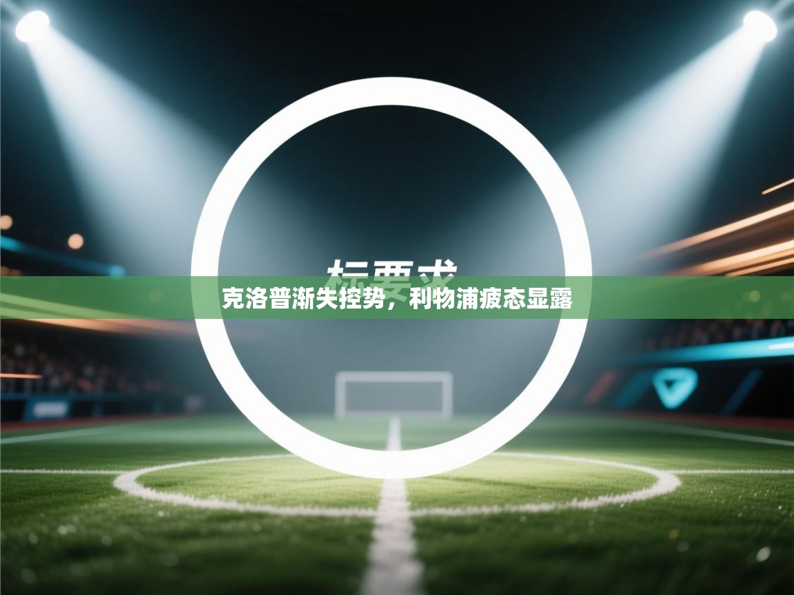 克洛普渐失控势，利物浦疲态显露  第1张