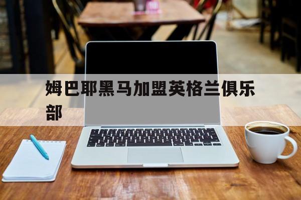 姆巴耶黑马加盟英格兰俱乐部