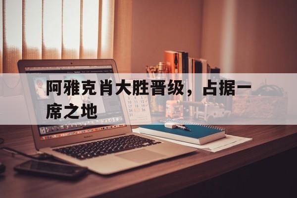 阿雅克肖大胜晋级，占据一席之地