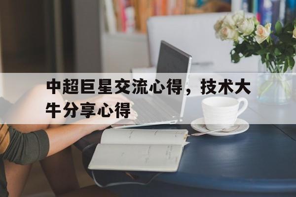 关于中超巨星交流心得，技术大牛分享心得的信息