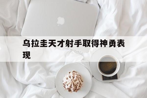 凯发k8官网-乌拉圭天才射手取得神勇表现的简单介绍