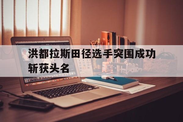 洪都拉斯田径选手突围成功斩获头名