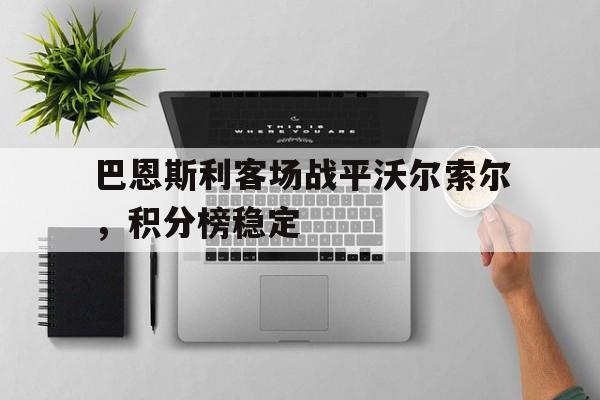 巴恩斯利客场战平沃尔索尔，积分榜稳定的简单介绍