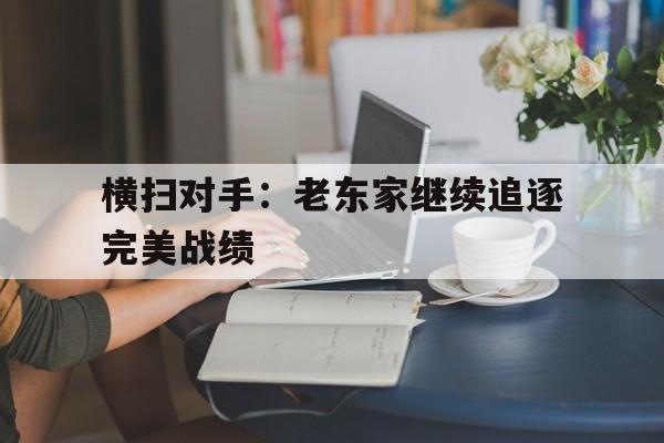 包含横扫对手：老东家继续追逐完美战绩的词条