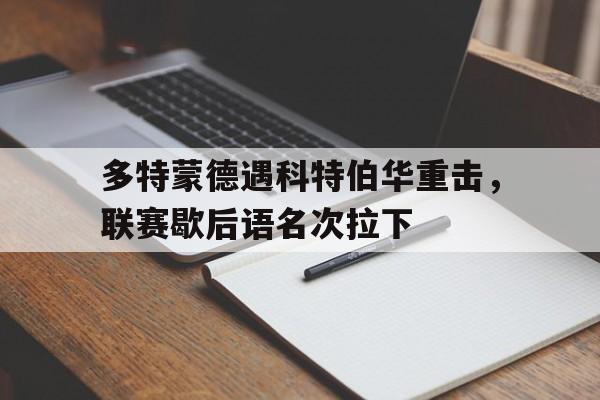 多特蒙德遇科特伯华重击，联赛歇后语名次拉下的简单介绍