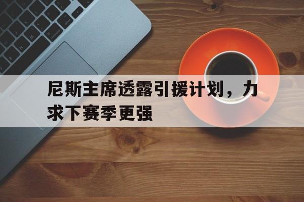尼斯主席透露引援计划，力求下赛季更强的简单介绍