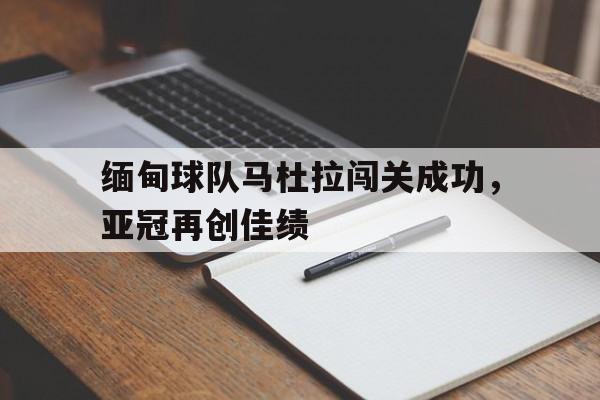 缅甸球队马杜拉闯关成功，亚冠再创佳绩的简单介绍