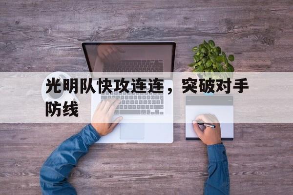 k8凯发体育娱乐-包含光明队快攻连连，突破对手防线的词条