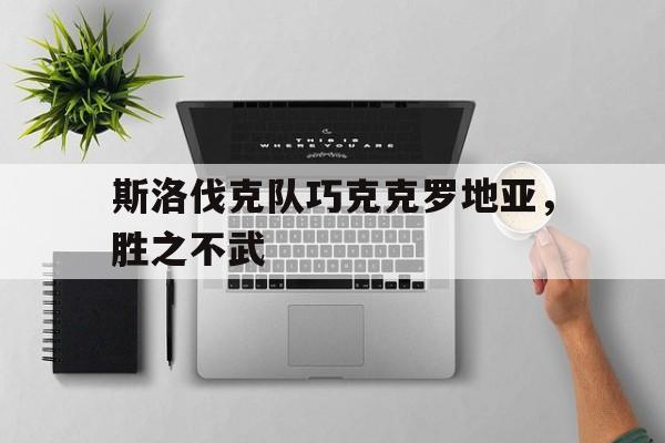 凯发天生赢家-包含斯洛伐克队巧克克罗地亚，胜之不武的词条