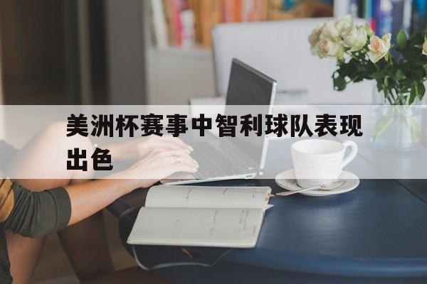 美洲杯赛事中智利球队表现出色